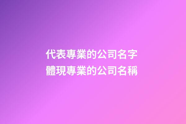 代表專業的公司名字 體現專業的公司名稱-第1張-公司起名-玄機派